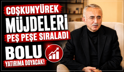 Coşkunyürek müjdeleri peş peşe sıraladı: Bolu yatırıma doyacak!