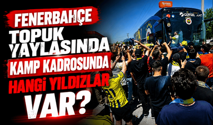 Fenerbahçe'nin Topuk Yaylası'ndaki kamp kadrosu belli oldu