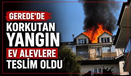 Gerede’de korkutan yangın ev alevlere teslim oldu