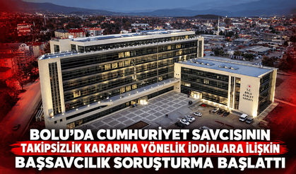 Bolu'da Cumhuriyet savcısının takipsizlik kararına yönelik iddialara ilişkin Başsavcılık soruşturma başlattı