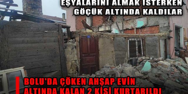 BOLU'DA ÇÖKEN AHŞAP EVİN ALTINDA KALAN 2 KİŞİ KURTARILDI