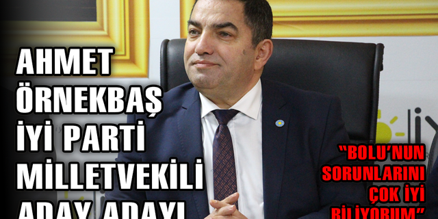 AHMET ÖRNEKBAŞ, İYİ PARTİ MİLLETVEKİLİ ADAY ADAYI OLDU