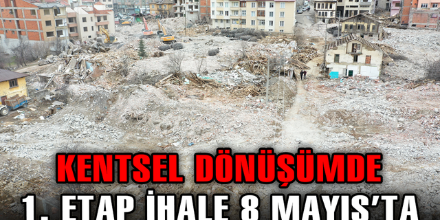 KENTSEL DÖNÜŞÜMDE 1. ETAP İHALE 8 MAYIS’TA