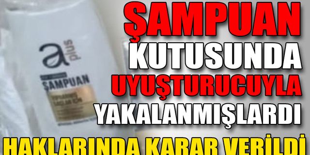 ŞAMPUAN ŞİŞESİNDE YAKALANAN UYUŞTURUCUYA İLİŞKİN YARGILANAN 2 SANIĞA HAPİS
