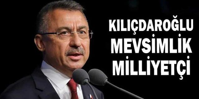 Cumhurbaşkanı Yardımcısı Oktay: Kılıçdaroğlu Mevsimlik Milliyetçi