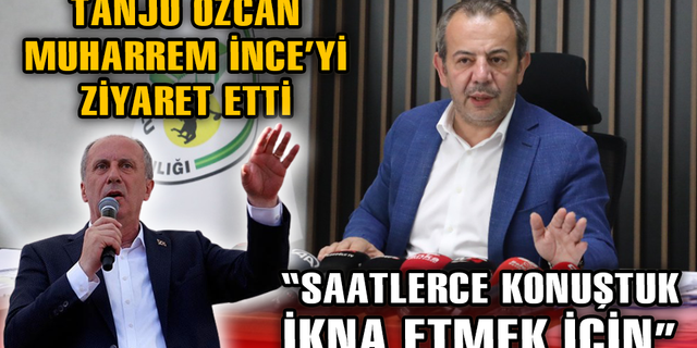 TANJU ÖZCAN, MUHARREM İNCE'Yİ İKNA ETMEYE ÇALIŞTI