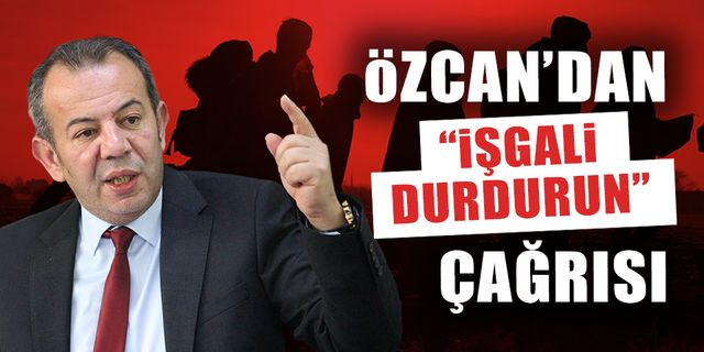 ÖZCAN'DAN "İŞGALİ DURDURUN" ÇAĞRISI