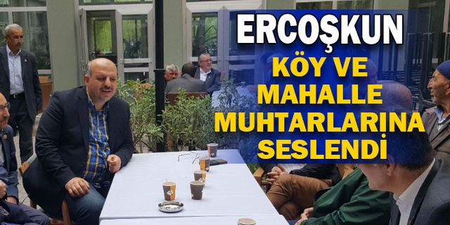 Ercoşkun köy ve mahalle muhtarlarına seslendi
