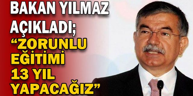 BAKAN YILMAZ AÇIKLADI; “ZORUNLU EĞİTİMİ 13 YIL YAPACAĞIZ”