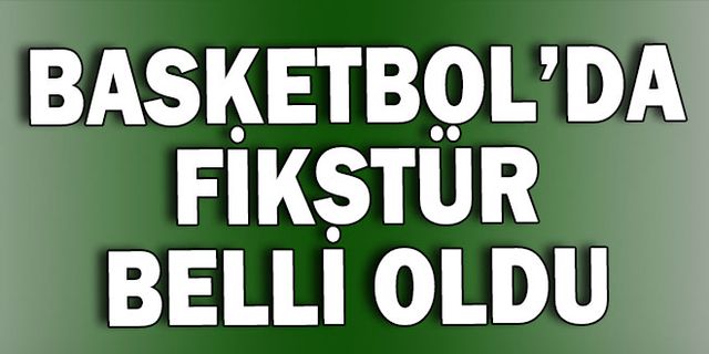 BASKETBOL’DA FİKSTÜR BELLİ OLDU