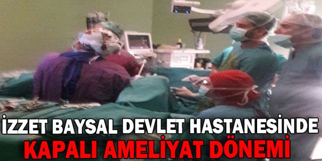 İZZET BAYSAL DEVLET HASTANESİNDE KAPALI AMELİYAT DÖNEMİ