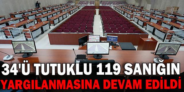 34'Ü TUTUKLU 119 SANIĞIN YARGILANMASINA DEVAM EDİLDİ