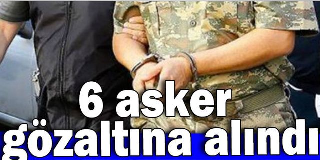 Fetö Şüphelisi 6 Asker Gözaltına Alındı