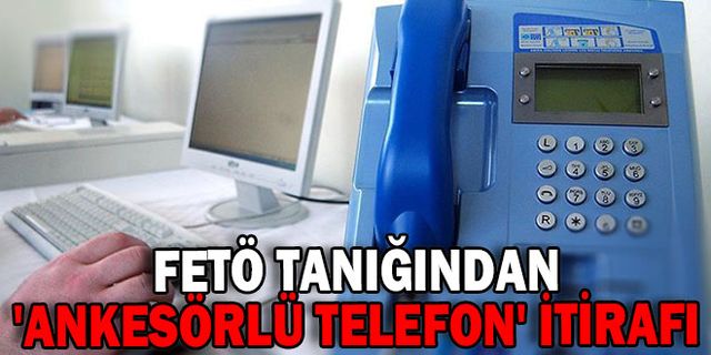 FETÖ TANIĞINDAN 'ANKESÖRLÜ TELEFON' İTİRAFI
