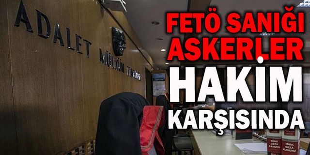 FETÖ sanığı askerler hakim karşısında