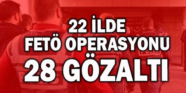 22 ilde FETÖ operasyonu: 28 gözaltı