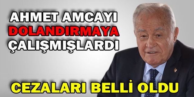 AHMET AMCAYI DOLANDIRMAYA ÇALIŞMIŞLARDI CEZALARI BELLİ OLDU