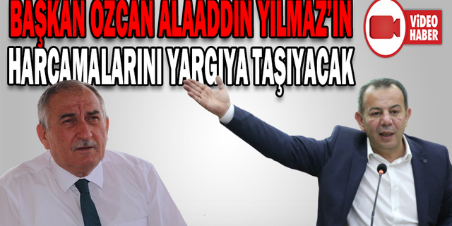 ÖZCAN, YILMAZ’IN HARCAMALARINI YARGIYA TAŞIYACAK