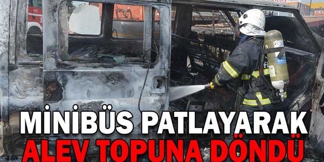MİNİBÜS PATLAYARAK ALEV TOPUNA DÖNDÜ