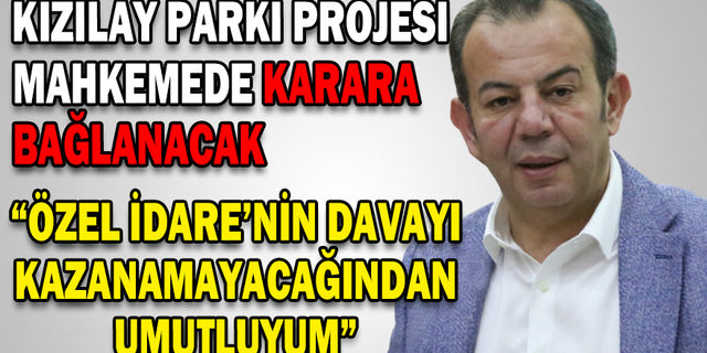 KIZILAY PARKI PROJESİ MAHKEMEDE KARARA BAĞLANACAK