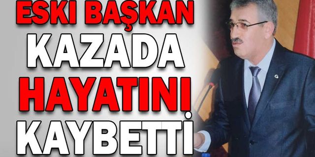 ESKİ BAŞKAN KAZADA HAYATINI KAYBETTİ