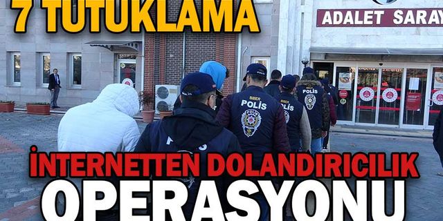 İNTERNETTEN DOLANDIRICILIK OPERASYONUNDA 7 TUTUKLAMA