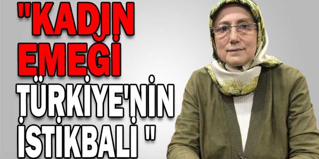 "KADIN EMEĞİ TÜRKİYE'NİN İSTİKBALİ "
