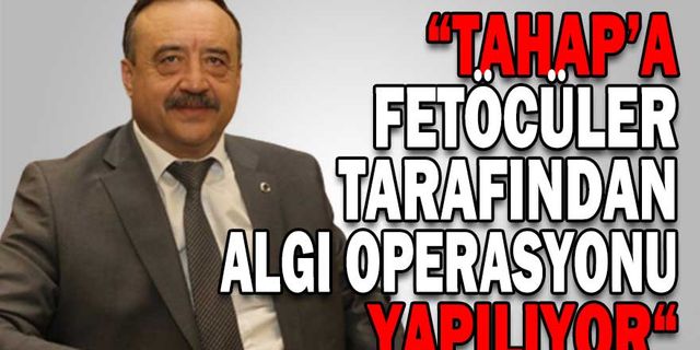 “TAHAP’A FETÖCÜLER TARAFINDAN ALGI OPERASYONU YAPILIYOR“