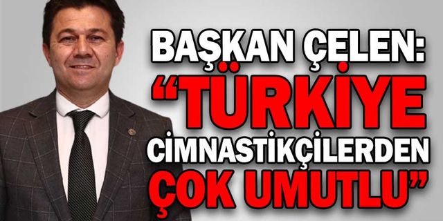BAŞKAN SUAT ÇELEN: “TÜRKİYE CİMNASTİKÇİLERDEN ÇOK UMUTLU”