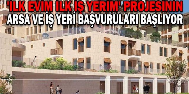 'İLK EVİM İLK İŞ YERİM' PROJESİNİN ARSA VE İŞ YERİ BAŞVURULARI BAŞLIYOR