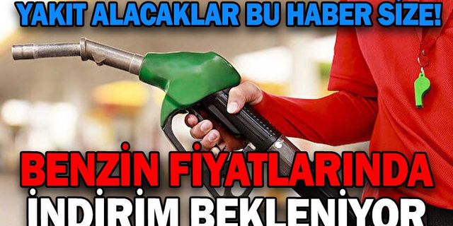 BENZİN FİYATLARINDA İNDİRİM BEKLENİYOR
