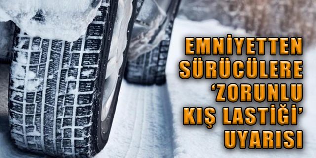 EM­Nİ­YET­TEN SÜ­RÜ­CÜ­LE­RE 'ZO­RUN­LU KIŞ LAS­Tİ­Ğİ' UYA­RI­SI