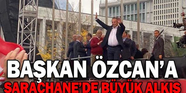 BAŞKAN ÖZCAN’A SARAÇHANE’DE BÜYÜK ALKIŞ