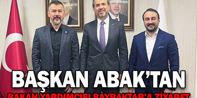 BAŞKAN ABAK’TAN BAKAN YARDIMCISI BAYRAKTAR’A ZİYARET