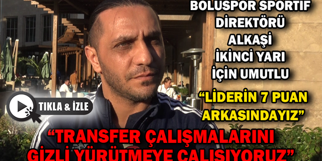 BOLUSPOR SPORTİF DİREKTÖRÜ ALKAŞİ, İKİNCİ YARI İÇİN UMUTLU