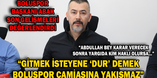BOLUSPOR KULÜBÜ BAŞKANI SAVAŞ ABAK, SON GELİŞMELERİ DEĞERLENDİRDİ