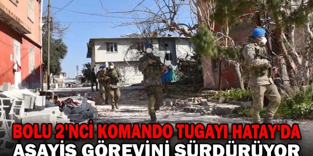 BOLU 2'NCİ KOMANDO TUGAYI HATAY'DA ASAYİŞ GÖREVİNİ SÜRDÜRÜYOR