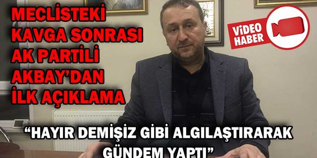 MECLİSTEKİ KAVGA SONRASI, AK PARTİLİ AKBAY’DAN İLK AÇIKLAMA