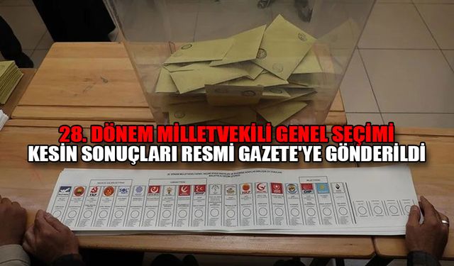 28. DÖNEM MİLLETVEKİLİ GENEL SEÇİMİ KESİN SONUÇLARI RESMİ GAZETE'YE GÖNDERİLDİ