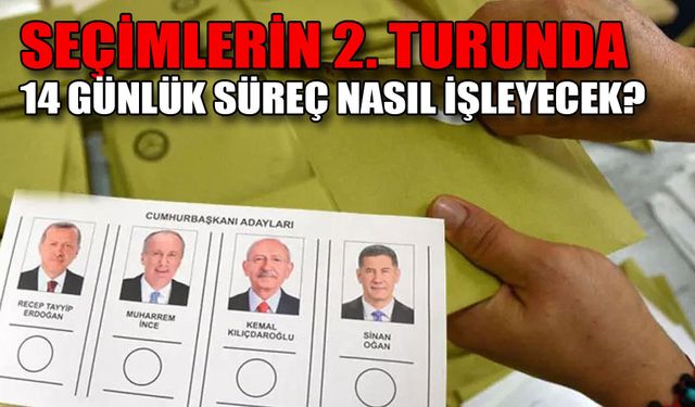 SEÇİMLERİN 2. TURUNDA 14 GÜNLÜK SÜREÇ NASIL İŞLEYECEK?