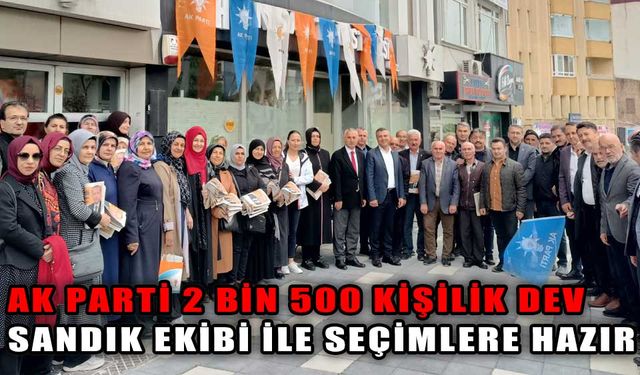 AK PARTİ 2 BİN 500 KİŞİLİK DEV SANDIK EKİBİ İLE SEÇİMLERE HAZIR