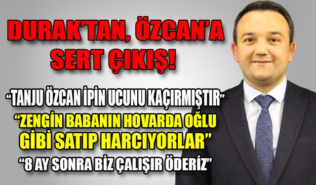DURAK’TAN, ÖZCAN’A SERT ÇIKIŞ