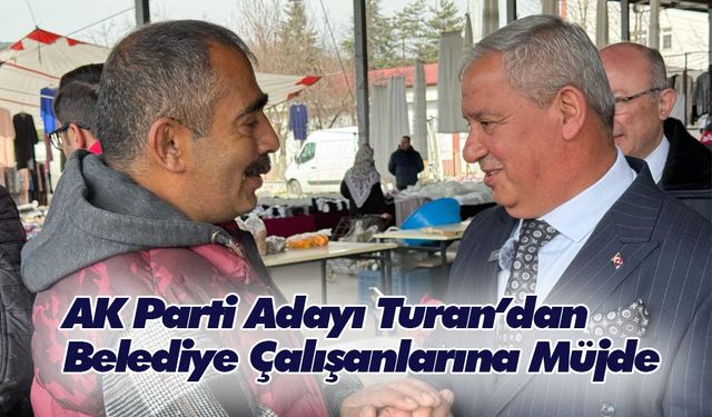 AK Parti Adayı Turan’dan Belediye Çalışanlarına Müjde