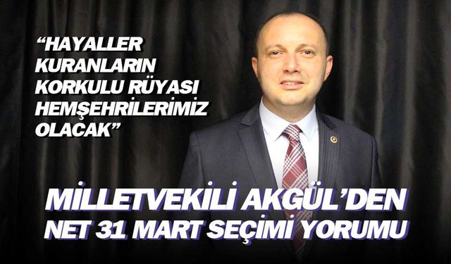 Milletvekili Akgül'den net 31 Mart seçimi