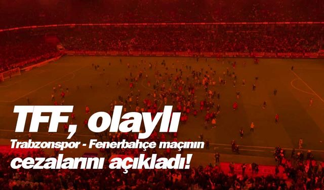 TFF, olaylı Trabzonspor - Fenerbahçe maçının cezalarını açıkladı!