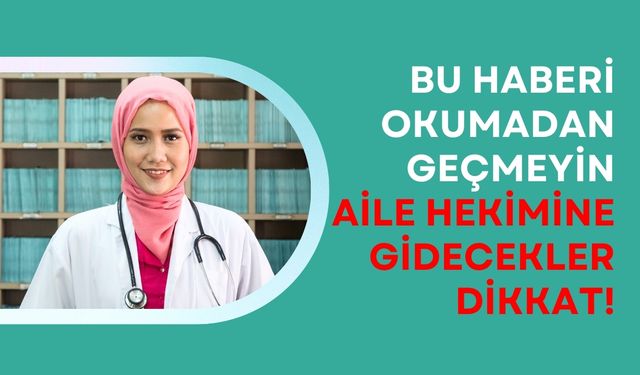 Bu haberi okumadan geçmeyin Aile hekimine gidecekler dikkat!