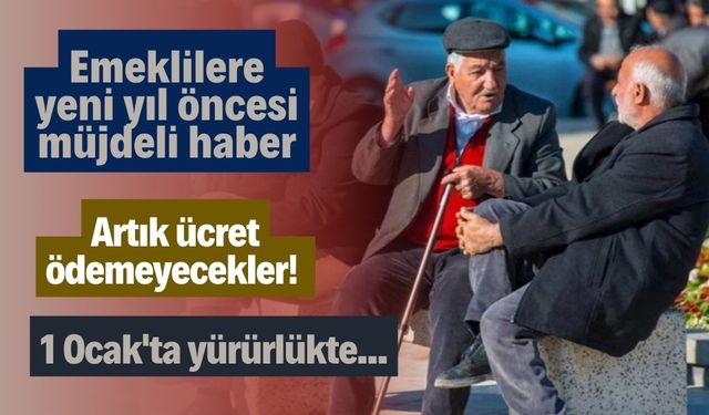 Emeklilere yeni yıl öncesi müjdeli haber artık ücret ödemeyecekler! 1 Ocak'ta yürürlükte...