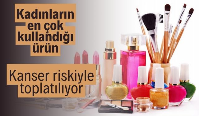 Kadınların en çok kullandığı ürün kanser riskiyle toplatılıyor