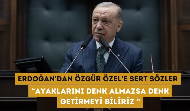 Erdoğan'dan Özel'e sert sözler: 'Ayaklarını denk almazsa denk getirmeyi biliriz'