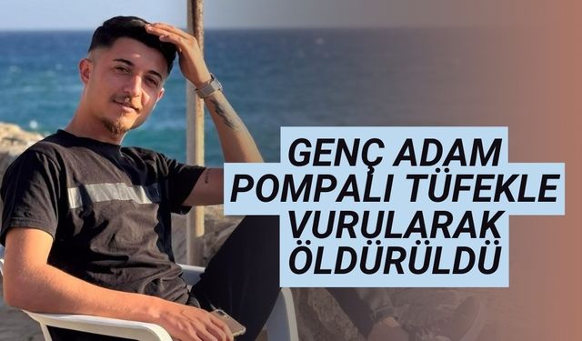 23 yaşındaki genç pompalı tüfekle vurularak öldürüldü